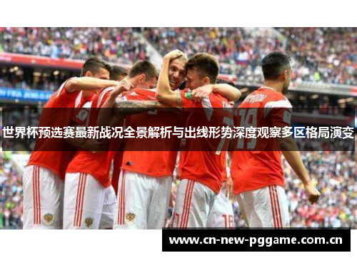 世界杯预选赛最新战况全景解析与出线形势深度观察多区格局演变