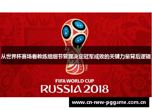 从世界杯赛场看教练组细节管理决定冠军成败的关键力量背后逻辑 从世界杯赛场看教练组细节管理决定冠军成败的关键力量背后逻辑