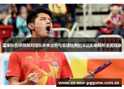 国家队伤停频发对球队未来走势与重建格局的深远影响解析全面观察