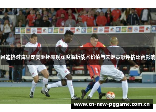 吕迪格对阵里昂美洲杯表现深度解析战术价值与关键贡献评估比赛影响 吕迪格对阵里昂美洲杯表现深度解析战术价值与关键贡献评估比赛影响